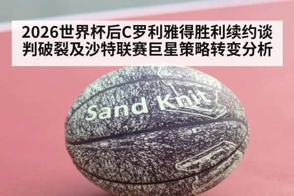 2026世界杯后C罗利雅得胜利续约谈判破裂及沙特联赛巨星策略转变分析