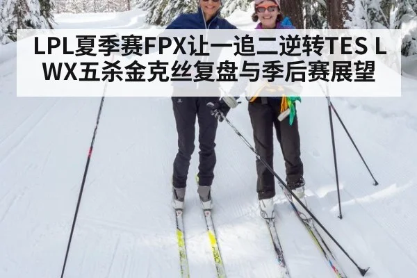 LPL夏季赛FPX让一追二逆转TES LWX五杀金克丝复盘与季后赛展望