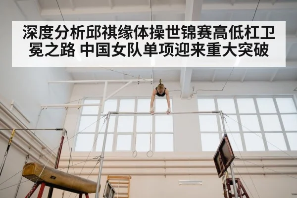 深度分析邱祺缘体操世锦赛高低杠卫冕之路 中国女队单项迎来重大突破
