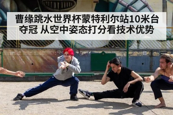 曹缘跳水世界杯蒙特利尔站10米台夺冠 从空中姿态打分看技术优势