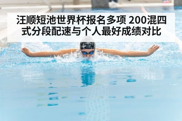 汪顺短池世界杯报名多项 200混四式分段配速与个人最好成绩对比