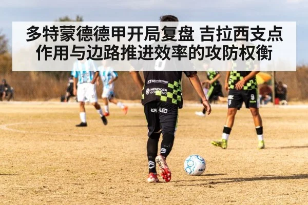 多特蒙德德甲开局复盘 吉拉西支点作用与边路推进效率的攻防权衡